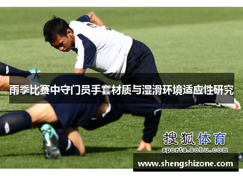 雨季比赛中守门员手套材质与湿滑环境适应性研究